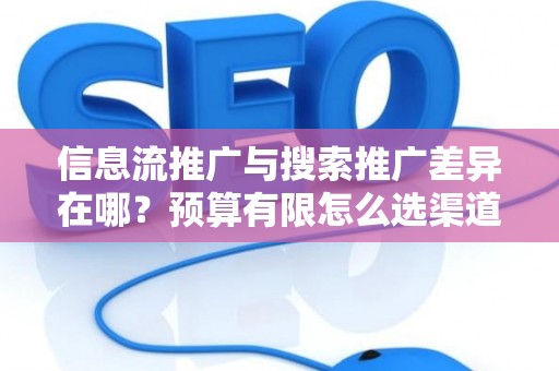 信息流推广与搜索推广差异在哪？预算有限怎么选渠道？