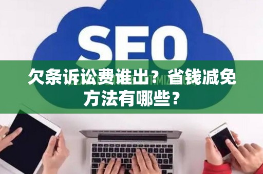 欠条诉讼费谁出？省钱减免方法有哪些？